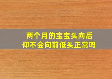 两个月的宝宝头向后仰不会向前低头正常吗