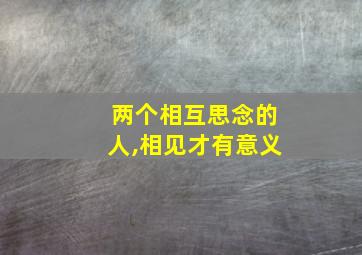 两个相互思念的人,相见才有意义