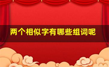 两个相似字有哪些组词呢