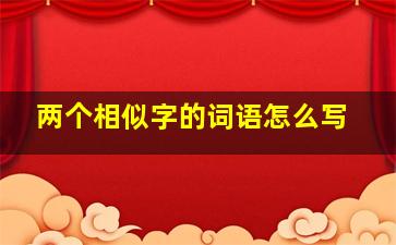 两个相似字的词语怎么写