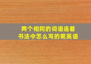 两个相同的词语连着书法中怎么写的呢英语