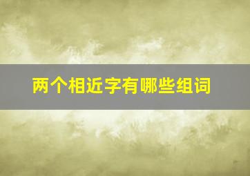 两个相近字有哪些组词