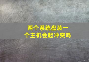 两个系统盘装一个主机会起冲突吗