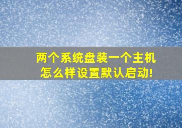 两个系统盘装一个主机怎么样设置默认启动!