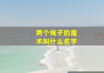 两个绳子的魔术叫什么名字