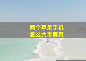 两个苹果手机怎么共享屏幕