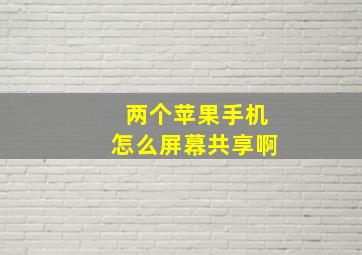 两个苹果手机怎么屏幕共享啊