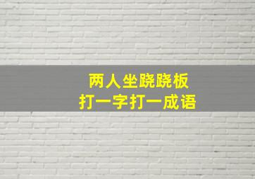 两人坐跷跷板打一字打一成语