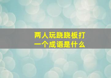 两人玩跷跷板打一个成语是什么