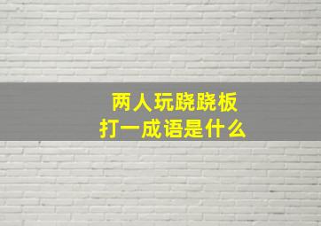 两人玩跷跷板打一成语是什么