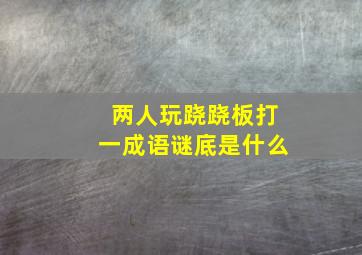 两人玩跷跷板打一成语谜底是什么