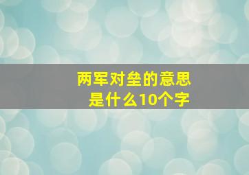 两军对垒的意思是什么10个字