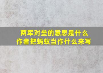 两军对垒的意思是什么作者把蚂蚁当作什么来写