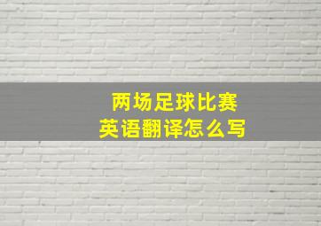 两场足球比赛英语翻译怎么写