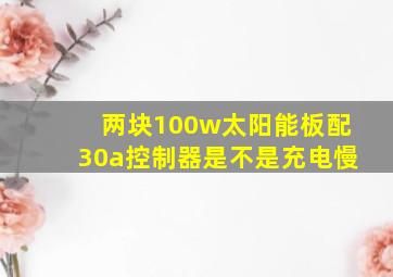 两块100w太阳能板配30a控制器是不是充电慢