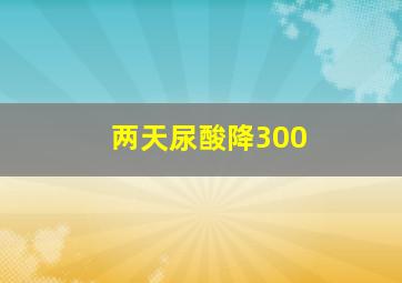 两天尿酸降300