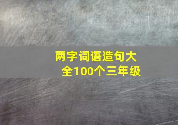 两字词语造句大全100个三年级