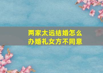 两家太远结婚怎么办婚礼女方不同意