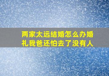 两家太远结婚怎么办婚礼我爸还怕去了没有人