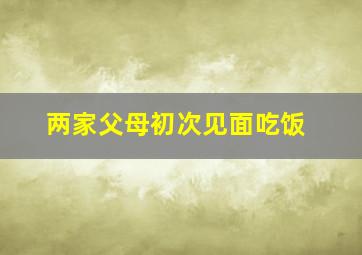 两家父母初次见面吃饭