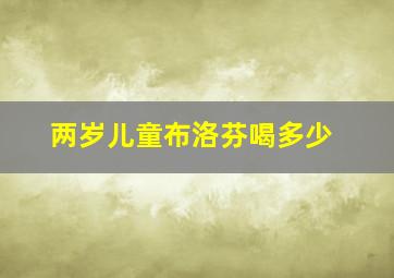 两岁儿童布洛芬喝多少