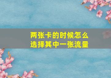 两张卡的时候怎么选择其中一张流量