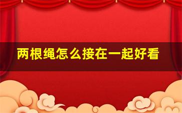 两根绳怎么接在一起好看