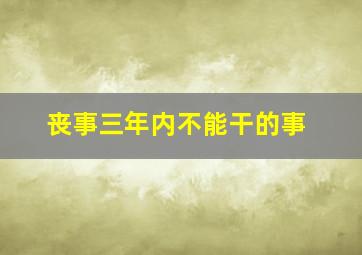 丧事三年内不能干的事