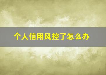 个人信用风控了怎么办