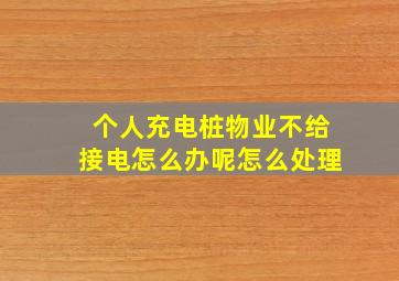 个人充电桩物业不给接电怎么办呢怎么处理