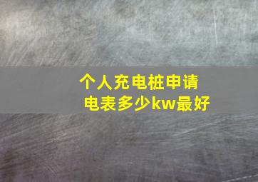 个人充电桩申请电表多少kw最好