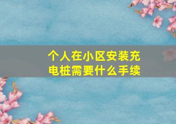 个人在小区安装充电桩需要什么手续