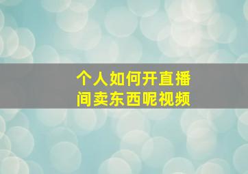 个人如何开直播间卖东西呢视频