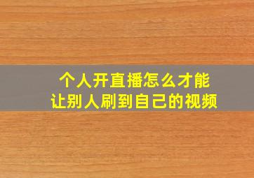 个人开直播怎么才能让别人刷到自己的视频