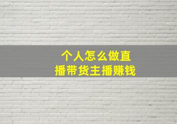 个人怎么做直播带货主播赚钱