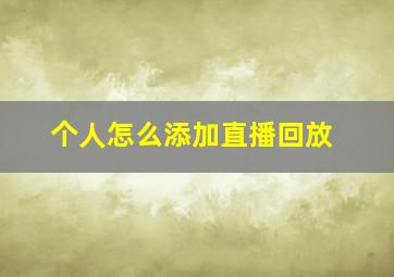 个人怎么添加直播回放