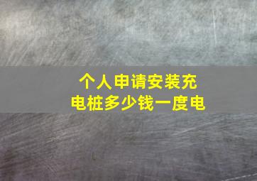 个人申请安装充电桩多少钱一度电