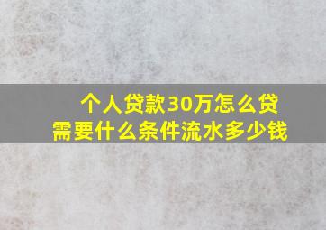 个人贷款30万怎么贷需要什么条件流水多少钱