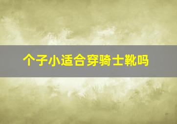 个子小适合穿骑士靴吗