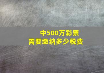 中500万彩票需要缴纳多少税费