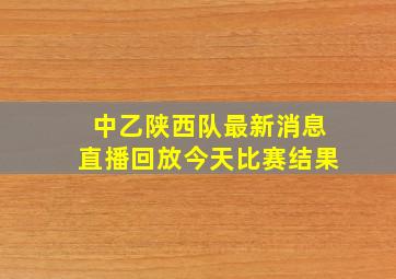 中乙陕西队最新消息直播回放今天比赛结果