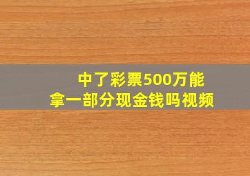 中了彩票500万能拿一部分现金钱吗视频