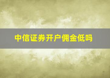 中信证券开户佣金低吗