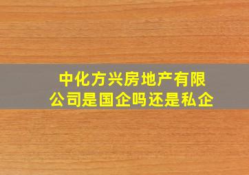 中化方兴房地产有限公司是国企吗还是私企