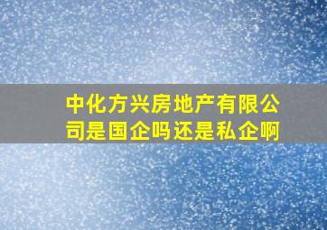 中化方兴房地产有限公司是国企吗还是私企啊