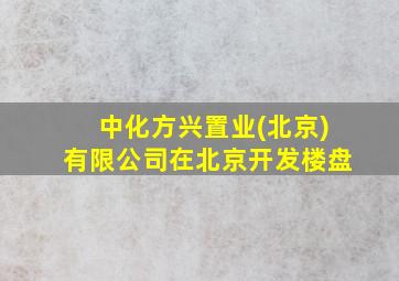 中化方兴置业(北京)有限公司在北京开发楼盘