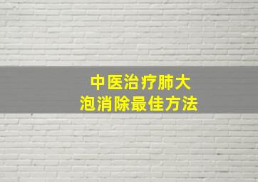 中医治疗肺大泡消除最佳方法