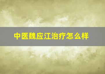 中医魏应江治疗怎么样