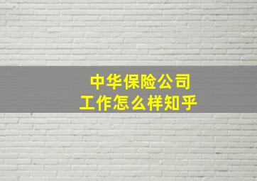 中华保险公司工作怎么样知乎