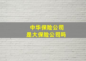 中华保险公司是大保险公司吗